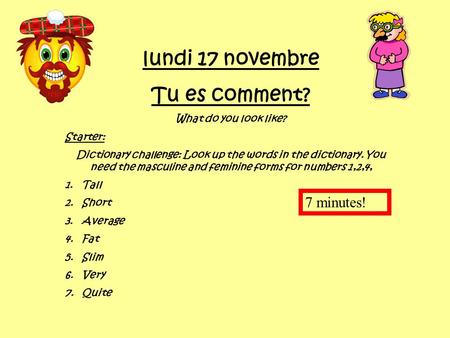 lundi 17 novembre Tu es comment? What do you look like? Starter: Dictionary challenge: Look up the words in the dictionary. You need the masculine and.