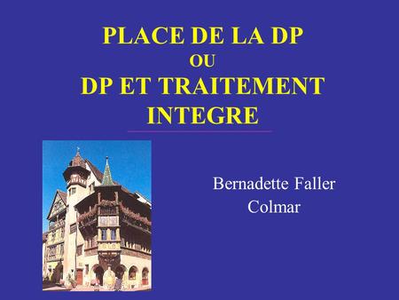 PLACE DE LA DP OU DP ET TRAITEMENT INTEGRE Bernadette Faller Colmar.