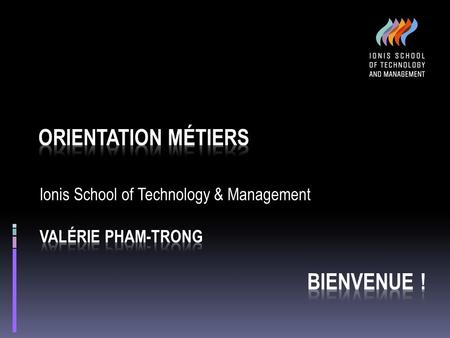 Ionis School of Technology & Management Valérie PHAM-TRONG BIENVENUE !