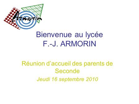 Bienvenue au lycée F.-J. ARMORIN Réunion d’accueil des parents de Seconde Jeudi 16 septembre 2010.