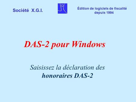 Société X.G.I. Édition de logiciels de fiscalité depuis 1994 DAS-2 pour Windows Saisissez la déclaration des honoraires DAS-2.