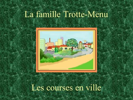 La famille Trotte-Menu Les courses en ville Papa Trotte-Menu doit se rendre en ville pour acheter des semences pour le potager de la ferme. Papy lui.