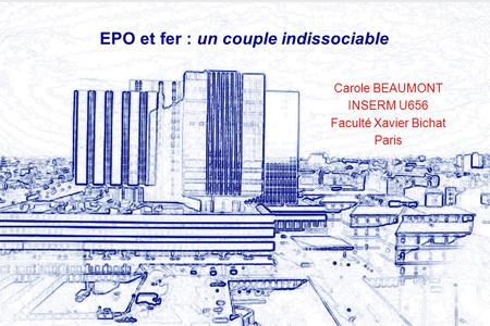 EPO et fer : un couple indissociable Carole BEAUMONT INSERM U656 Faculté Xavier Bichat Paris.