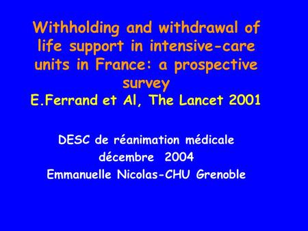 Withholding and withdrawal of life support in intensive-care units in France: a prospective survey E.Ferrand et Al, The Lancet 2001 DESC de réanimation.