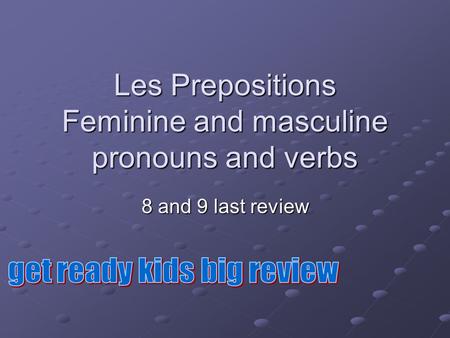 Les Prepositions Feminine and masculine pronouns and verbs 8 and 9 last review.