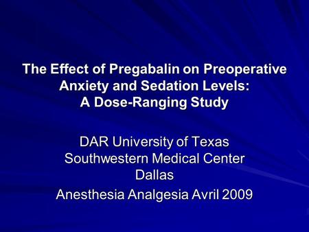 The Effect of Pregabalin on Preoperative Anxiety and Sedation Levels: A Dose-Ranging Study DAR University of Texas Southwestern Medical Center Dallas Anesthesia.