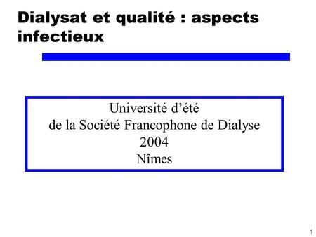 1 Dialysat et qualité : aspects infectieux Université d’été de la Société Francophone de Dialyse 2004 Nîmes.