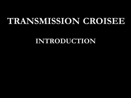 TRANSMISSION CROISEE INTRODUCTION.