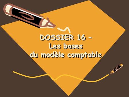 DOSSIER 16 – Les bases du modèle comptable DOSSIER 16 – Les bases du modèle comptable.