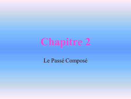 Chapitre 2 Le Passé Composé.