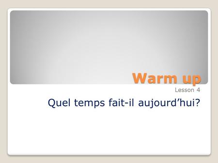 Warm up Lesson 4 Quel temps fait-il aujourd’hui?.