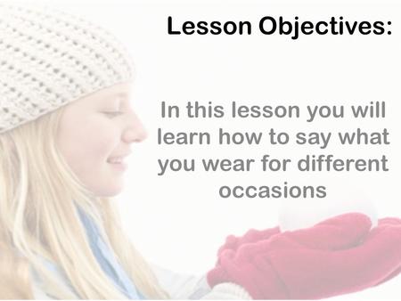 Lesson Objectives: In this lesson you will learn how to say what you wear for different occasions.