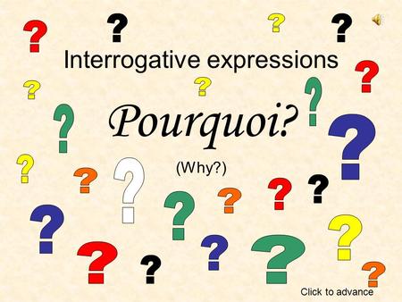 Interrogative expressions Pourquoi? (Why?) Click to advance.