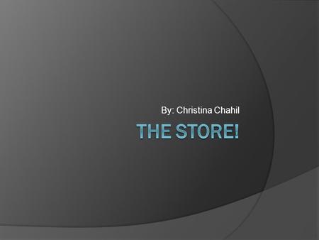 By: Christina Chahil The store!.