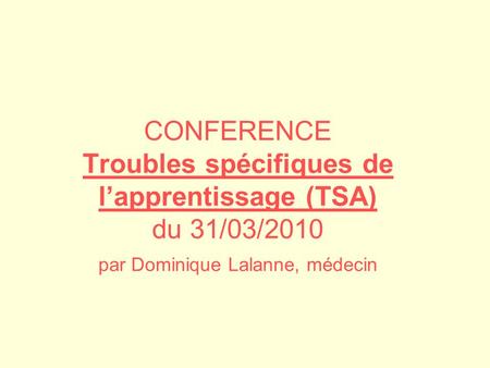 CONFERENCE Troubles spécifiques de l’apprentissage (TSA) du 31/03/2010 par Dominique Lalanne, médecin.