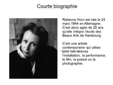 Courte biographie Rebecca Horn est née le 24 mars 1944 en Allemagne.