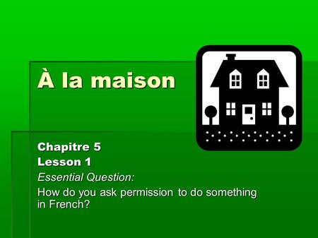 À la maison Chapitre 5 Lesson 1 Essential Question: