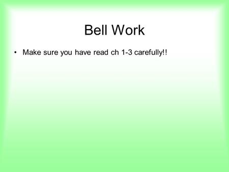 Bell Work Make sure you have read ch 1-3 carefully!!