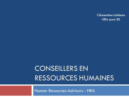 CONSEILLERS EN RESSOURCES HUMAINES Human Resources Advisors - HRA Clémentine Lehtinen HRA pour BE.