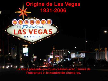 Origine de Las Vegas 1931-2006 Je vous présente quelques casinos avec l’année de l’ouverture et le nombre de chambres.