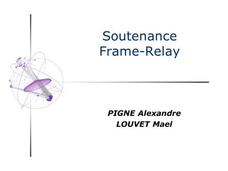Soutenance Frame-Relay PIGNE Alexandre LOUVET Mael.