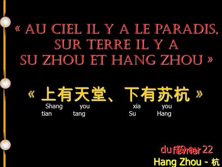 « Au ciel il y a le paradis, sur terre il y a Su Zhou et Hang Zhou » du 19 au 22 février Hang Zhou - 杭 州 « 上有天堂、下有苏杭 » Shang you tian tang xia you Su Hang.