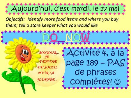 Aujourd’hui, c’est mardi, le 17 mai Objectifs: Identify more food items and where you buy them; tell a store keeper what you would like DO NOW Activité.