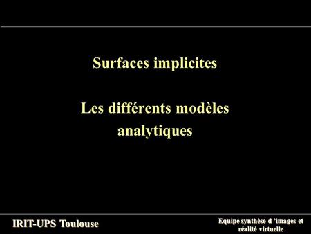 Equipe synthèse d ’images et réalité virtuelle IRIT-UPS Toulouse Surfaces implicites Les différents modèles analytiques.