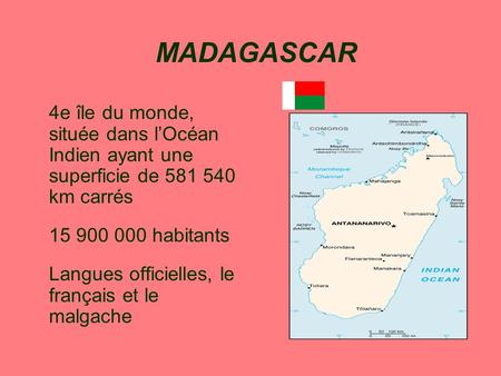 4e île du monde, située dans l’Océan Indien ayant une superficie de 581 540 km carrés 15 900 000 habitants Langues officielles, le français et le malgache.