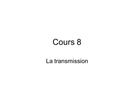 Cours 8 La transmission.