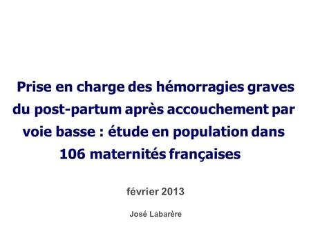 * 16/07/96  Prise en charge des hémorragies graves du post-partum après accouchement par voie basse : étude en population dans 106 maternités françaises.