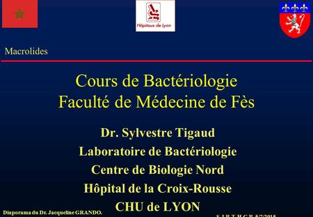 S.J.R.T. H.C.R. 5/7/2015 Macrolides Diaporama du Dr. Jacqueline GRANDO. Cours de Bactériologie Faculté de Médecine de Fès Dr. Sylvestre Tigaud Laboratoire.