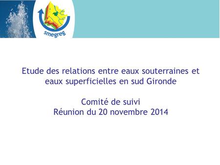 Etude des relations entre eaux souterraines et eaux superficielles en sud Gironde Comité de suivi Réunion du 20 novembre 2014.