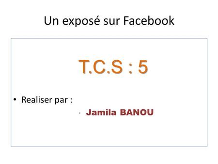 Un exposé sur Facebook T.C.S : 5 Realiser par : Jamila BANOU.