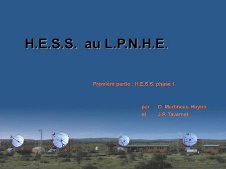 H.E.S.S. au L.P.N.H.E. Première partie : H.E.S.S. phase 1 parO. Martineau-Huynh et J.P. Tavernet.