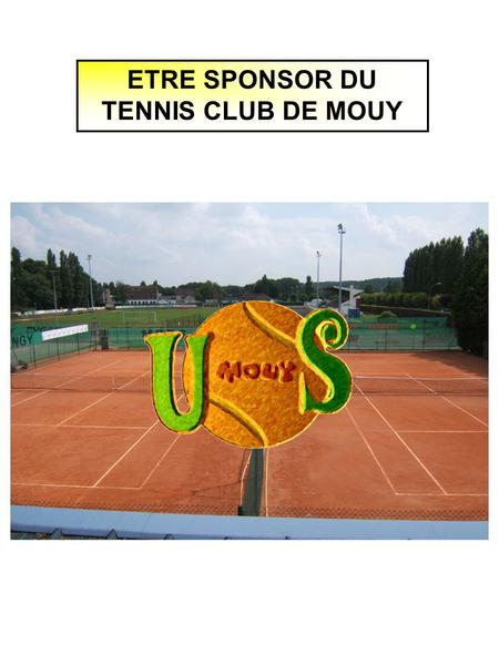 ETRE SPONSOR DU TENNIS CLUB DE MOUY. 192 adhérents fin 2007 Une école de tennis de 86 enfants Un site internet agréable mis à jour régulièrement