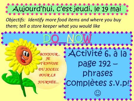 Aujourd’hui, c’est jeudi, le 19 mai Objectifs: Identify more food items and where you buy them; tell a store keeper what you would like DO NOW Activité.