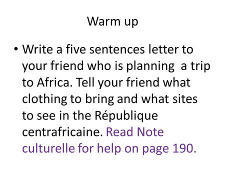 Warm up Write a five sentences letter to your friend who is planning a trip to Africa. Tell your friend what clothing to bring and what sites to see in.