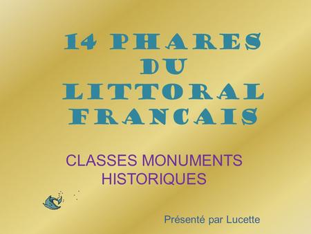 14 phares du littoral FRANCAIS CLASSES MONUMENTS HISTORIQUES Présenté par Lucette.