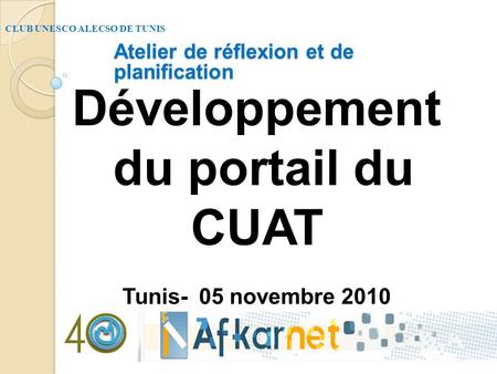 Développement du portail du CUAT Tunis- 05 novembre 2010 CLUB UNESCO ALECSO DE TUNIS Atelier de réflexion et de planification.