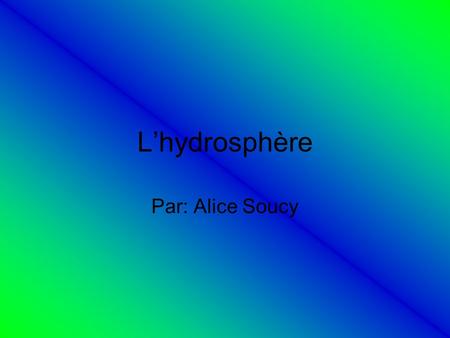 L’hydrosphère Par: Alice Soucy.