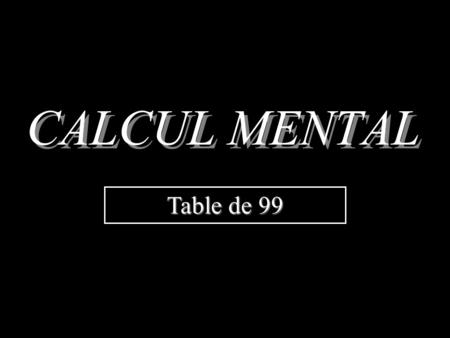 CALCUL MENTAL Table de 99 a  99 = a  (100 – 1) = a  100 – a  1 = 100 a – a donc pour multiplier par 99, il suffit de multiplier un nombre par 100.