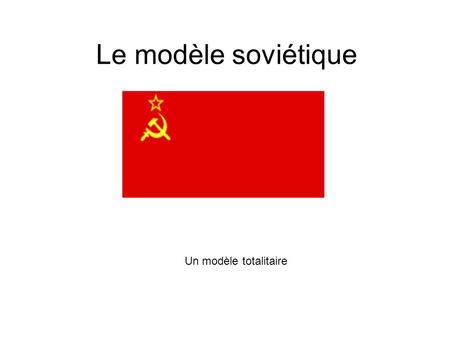 Le modèle soviétique Un modèle totalitaire.
