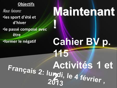 Français 2: lundi, le 4 février, 2013 Maintenant ! Cahier BV p. 115 Activités 1 et 2 Objectifs Nous faisons: les sport d'été et d'hiver le passé composé.