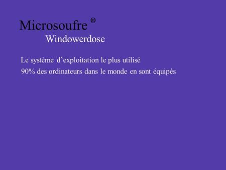 Microsoufre Windowerdose Le système d’exploitation le plus utilisé 90% des ordinateurs dans le monde en sont équipés O R.