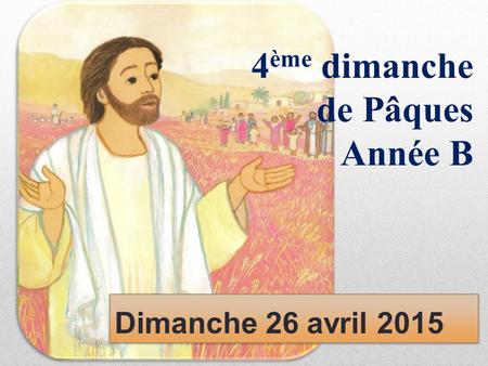 4ème dimanche de Pâques Année B Dimanche 26 avril 2015.