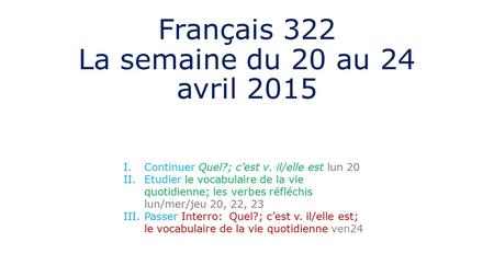 Français 322 La semaine du 20 au 24 avril 2015 I.Continuer Quel?; c’est v. il/elle est lun 20 II.Etudier le vocabulaire de la vie quotidienne; les verbes.