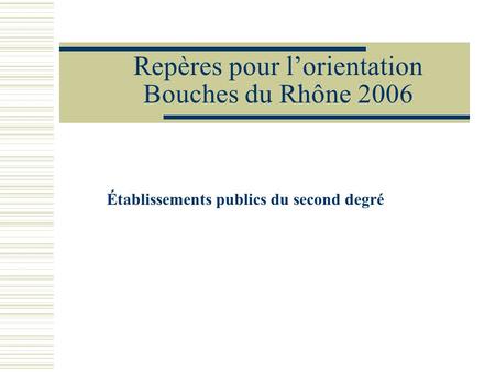 Repères pour l’orientation Bouches du Rhône 2006 Établissements publics du second degré.