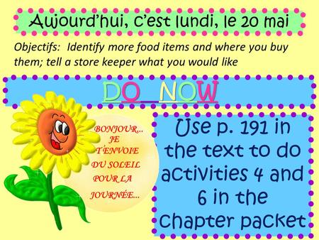 Aujourd’hui, c’est lundi, le 20 mai Objectifs: Identify more food items and where you buy them; tell a store keeper what you would like DO NOW Use p. 191.