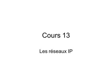 Cours 13 Les réseaux IP.
